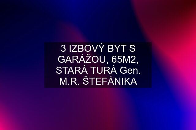 3 IZBOVÝ BYT S GARÁŽOU, 65M2, STARÁ TURÁ Gen. M.R. ŠTEFÁNIKA