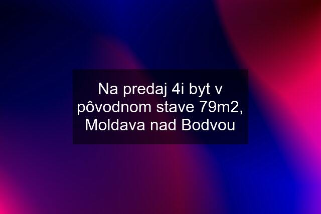 Na predaj 4i byt v pôvodnom stave 79m2, Moldava nad Bodvou