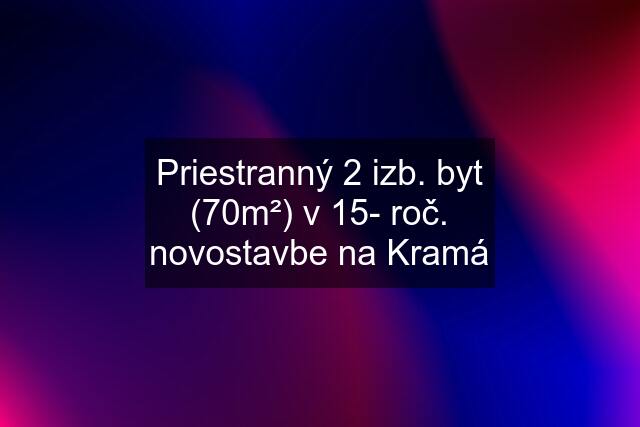 Priestranný 2 izb. byt (70m²) v 15- roč. novostavbe na Kramá