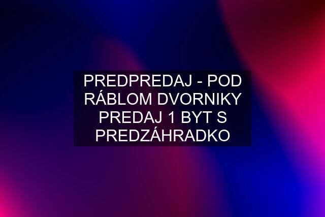 PREDPREDAJ - POD RÁBLOM DVORNIKY PREDAJ 1 BYT S PREDZÁHRADKO