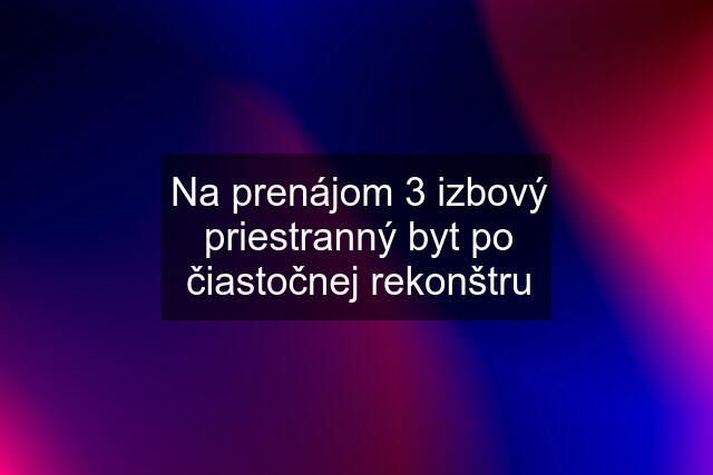 Na prenájom 3 izbový priestranný byt po čiastočnej rekonštru