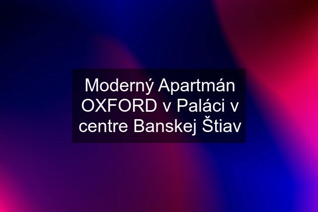 Moderný Apartmán OXFORD v Paláci v centre Banskej Štiav