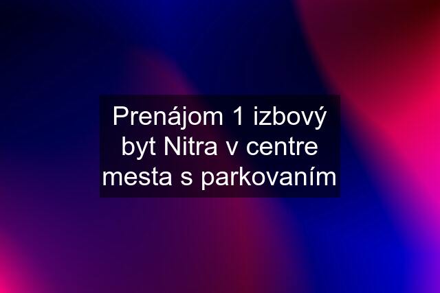 Prenájom 1 izbový byt Nitra v centre mesta s parkovaním