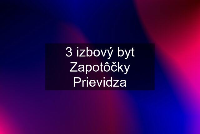 3 izbový byt Zapotôčky Prievidza