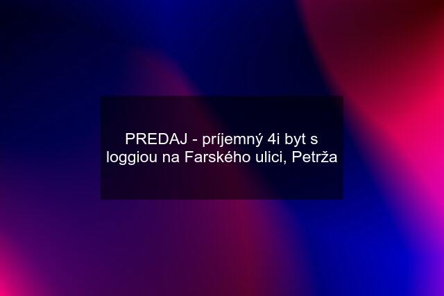 PREDAJ - príjemný 4i byt s loggiou na Farského ulici, Petrža