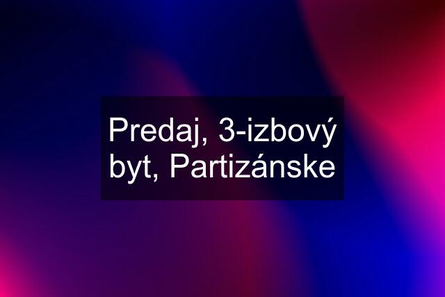 Predaj, 3-izbový byt, Partizánske