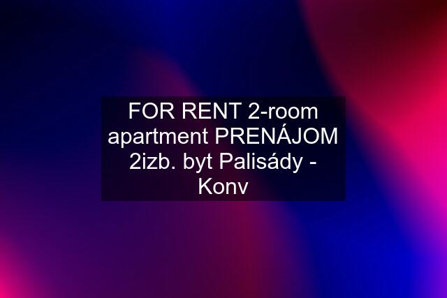 FOR RENT 2-room apartment PRENÁJOM 2izb. byt Palisády - Konv
