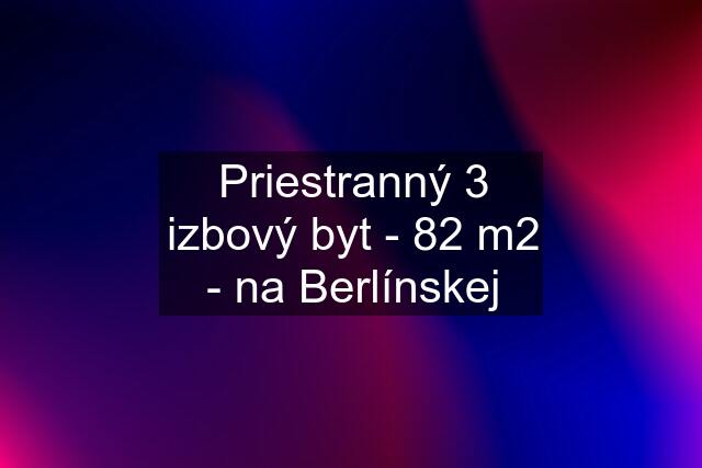 Priestranný 3 izbový byt - 82 m2 - na Berlínskej