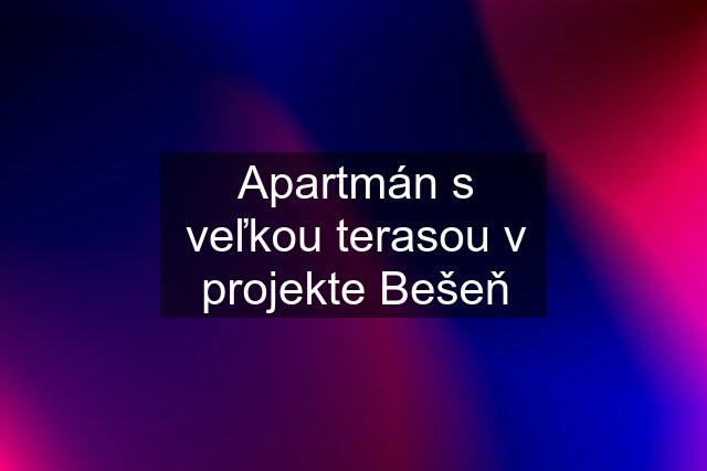 Apartmán s veľkou terasou v projekte Bešeň