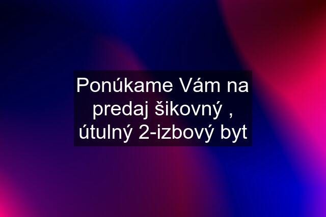 Ponúkame Vám na predaj šikovný , útulný 2-izbový byt