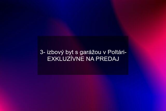 3- izbový byt s garážou v Poltári- EXKLUZÍVNE NA PREDAJ