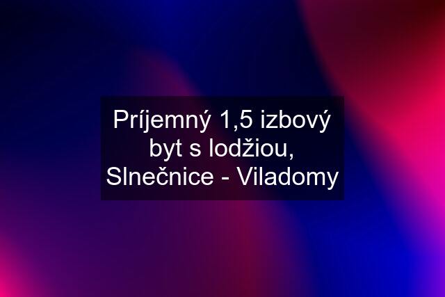 Príjemný 1,5 izbový byt s lodžiou, Slnečnice - Viladomy