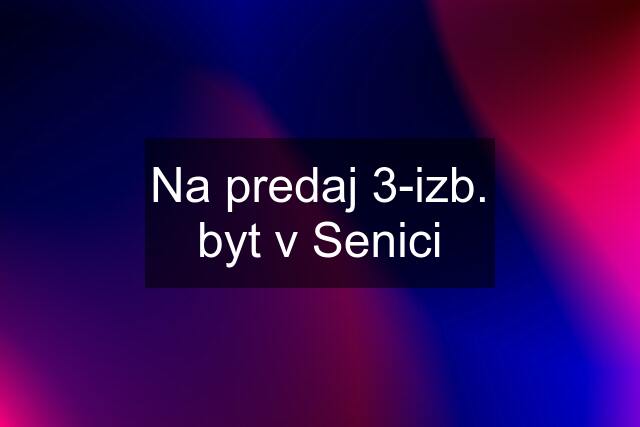 Na predaj 3-izb. byt v Senici