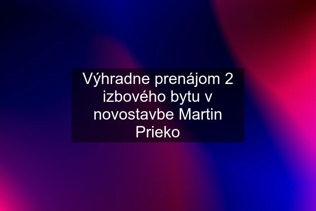 Výhradne prenájom 2 izbového bytu v novostavbe Martin Prieko