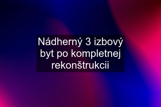 Nádherný 3 izbový byt po kompletnej rekonštrukcii