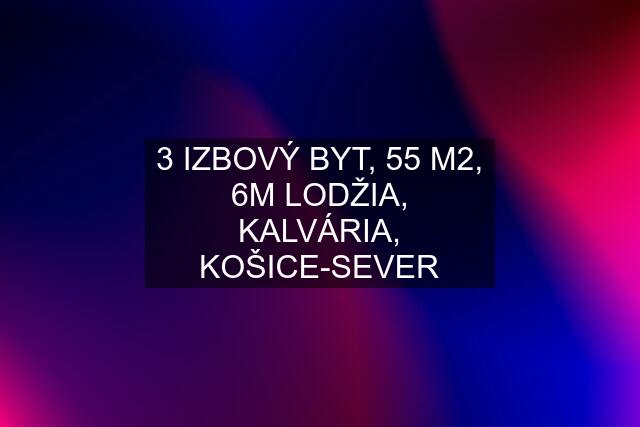 3 IZBOVÝ BYT, 55 M2, 6M LODŽIA, KALVÁRIA, KOŠICE-SEVER