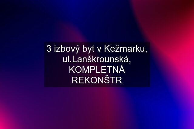 3 izbový byt v Kežmarku, ul.Lanškrounská, KOMPLETNÁ REKONŠTR