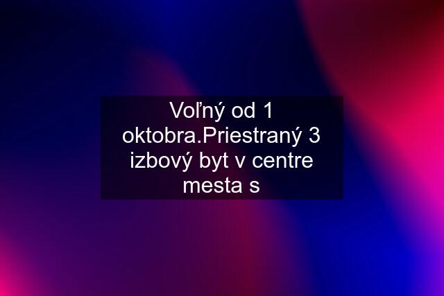 Voľný od 1 oktobra.Priestraný 3 izbový byt v centre mesta s