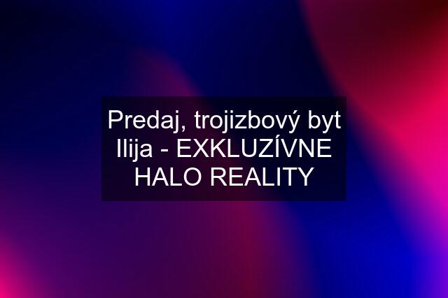 Predaj, trojizbový byt Ilija - EXKLUZÍVNE HALO REALITY