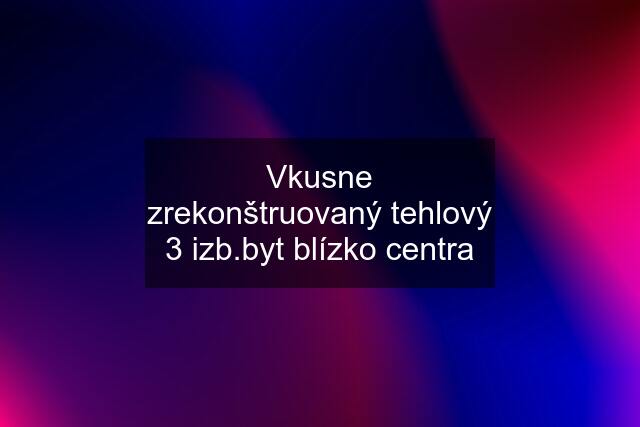 Vkusne zrekonštruovaný tehlový 3 izb.byt blízko centra