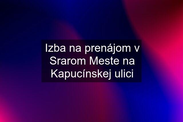 Izba na prenájom v Srarom Meste na Kapucínskej ulici