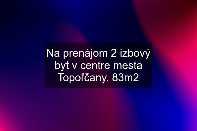 Na prenájom 2 izbový byt v centre mesta Topoľčany. 83m2