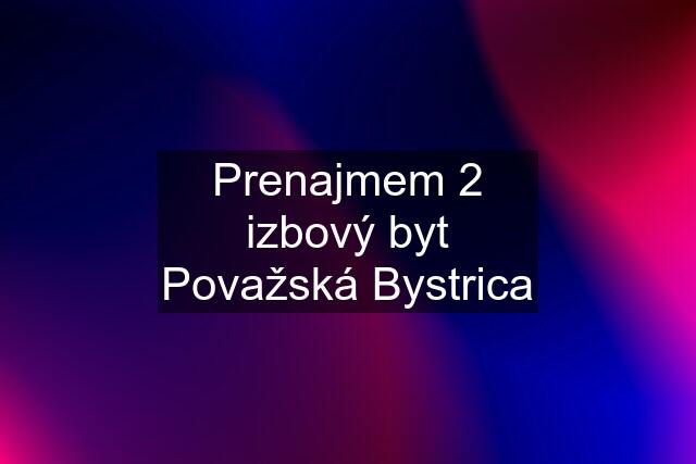 Prenajmem 2 izbový byt Považská Bystrica