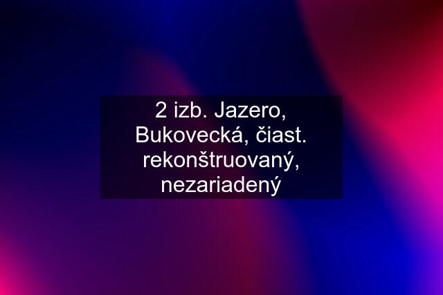 2 izb. Jazero, Bukovecká, čiast. rekonštruovaný, nezariadený