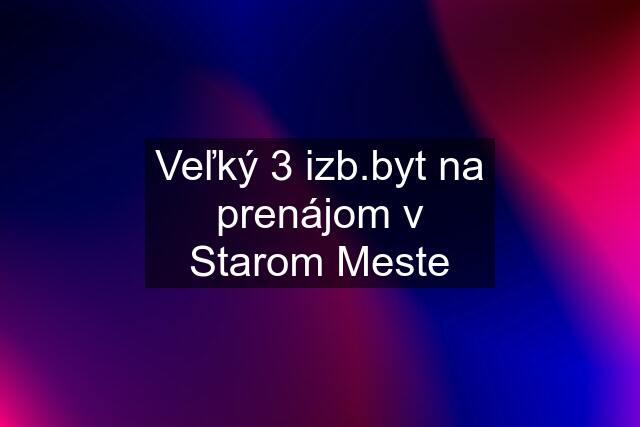 Veľký 3 izb.byt na prenájom v Starom Meste