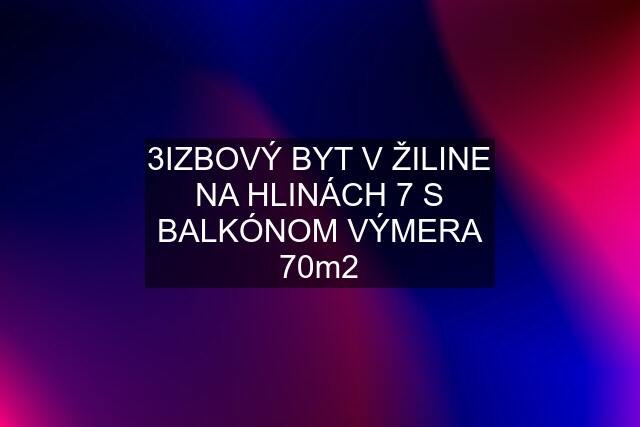 3IZBOVÝ BYT V ŽILINE NA HLINÁCH 7 S BALKÓNOM VÝMERA 70m2