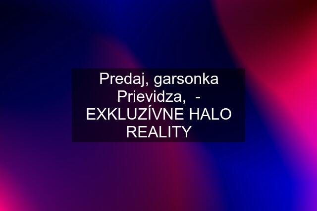 Predaj, garsonka Prievidza,  - EXKLUZÍVNE HALO REALITY