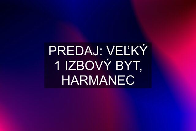 PREDAJ: VEĽKÝ 1 IZBOVÝ BYT, HARMANEC