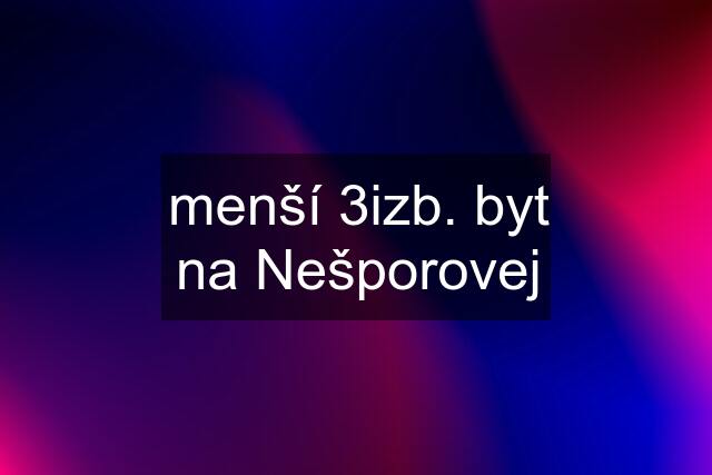 menší 3izb. byt na Nešporovej