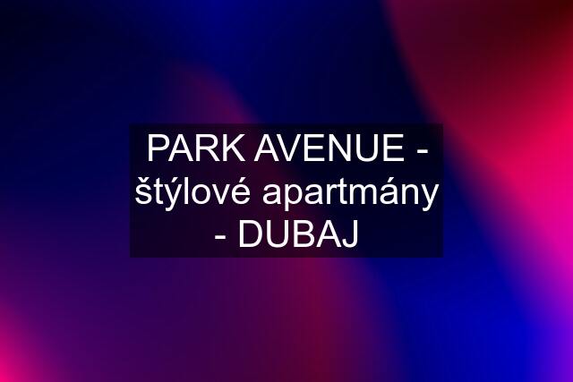 PARK AVENUE - štýlové apartmány - DUBAJ