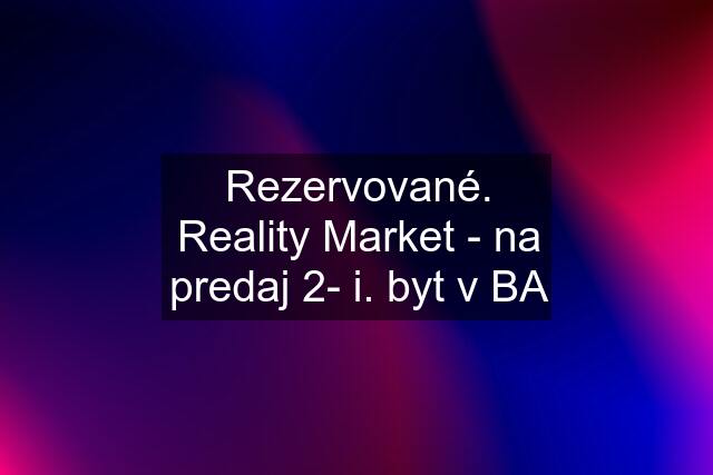 Rezervované. Reality Market - na predaj 2- i. byt v BA