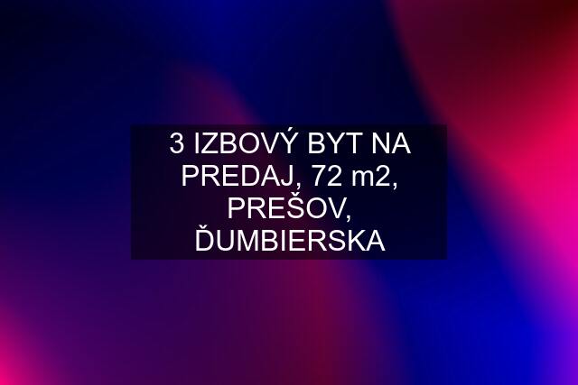 3 IZBOVÝ BYT NA PREDAJ, 72 m2, PREŠOV, ĎUMBIERSKA