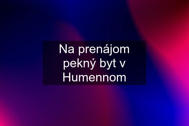 Na prenájom pekný byt v Humennom