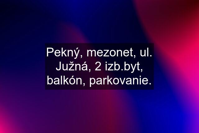 Pekný, mezonet, ul. Južná, 2 izb.byt, balkón, parkovanie.