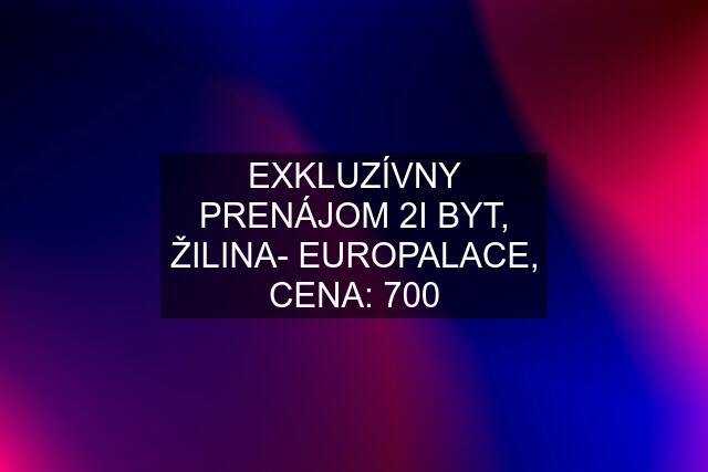 EXKLUZÍVNY PRENÁJOM 2I BYT, ŽILINA- EUROPALACE, CENA: 700