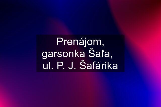 Prenájom, garsonka Šaľa,   ul. P. J. Šafárika