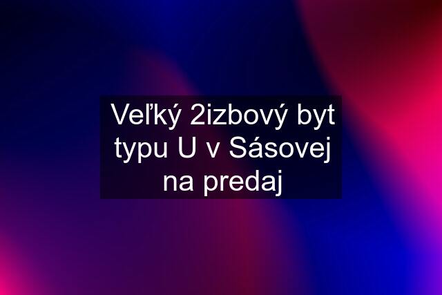 Veľký 2izbový byt typu "U" v Sásovej na predaj