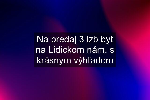 Na predaj 3 izb byt na Lidickom nám. s krásnym výhľadom