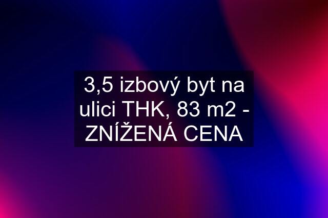 3,5 izbový byt na ulici THK, 83 m2 - ZNÍŽENÁ CENA