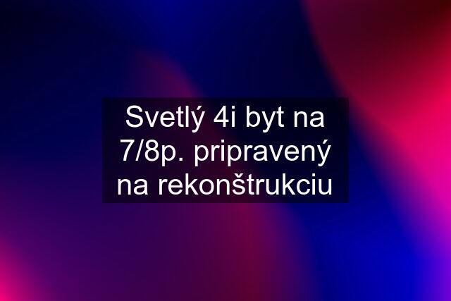 Svetlý 4i byt na 7/8p. pripravený na rekonštrukciu