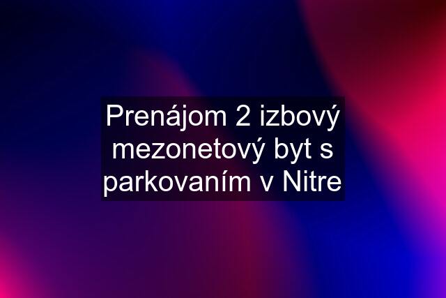 Prenájom 2 izbový mezonetový byt s parkovaním v Nitre