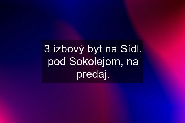 3 izbový byt na Sídl. pod Sokolejom, na predaj.