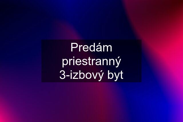 Predám priestranný 3-izbový byt