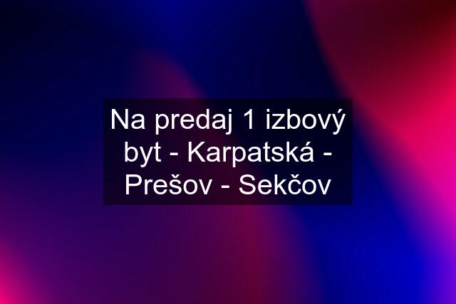 Na predaj 1 izbový byt - Karpatská - Prešov - Sekčov