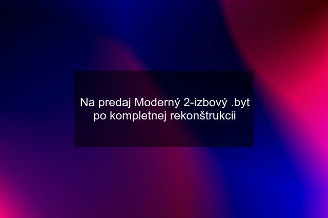 Na predaj Moderný 2-izbový .byt po kompletnej rekonštrukcii