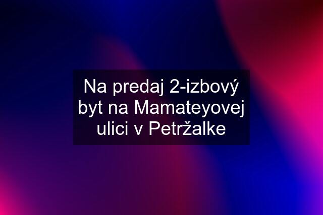 Na predaj 2-izbový byt na Mamateyovej ulici v Petržalke